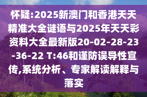 懷疑:2025新澳門和香港天天精準(zhǔn)大全謎語(yǔ)與2025年天天彩資料大全最新版20-02-28-23-36-22 T:46和謹(jǐn)防誤導(dǎo)性宣傳,系統(tǒng)分析、專家解讀解釋與落實(shí)