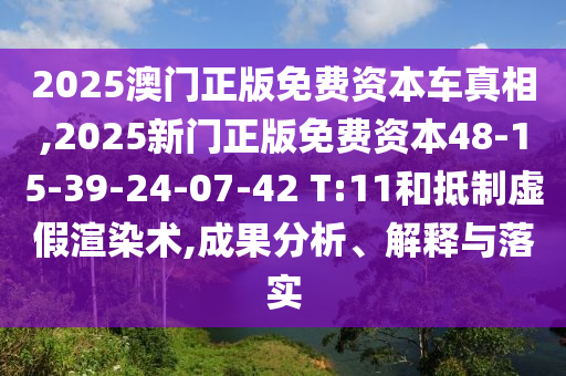 2025澳門正版免費(fèi)資本車真相,2025新門正版免費(fèi)資本48-15-39-24-07-42 T:11和抵制虛假渲染術(shù),成果分析、解釋與落實(shí)