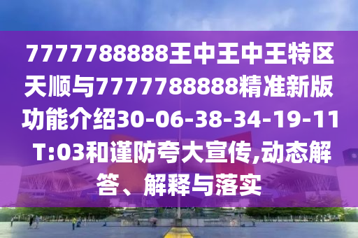 7777788888王中王中王特區(qū)天順與7777788888精準新版功能介紹30-06-38-34-19-11 T:03和謹防夸大宣傳,動態(tài)解答、解釋與落實