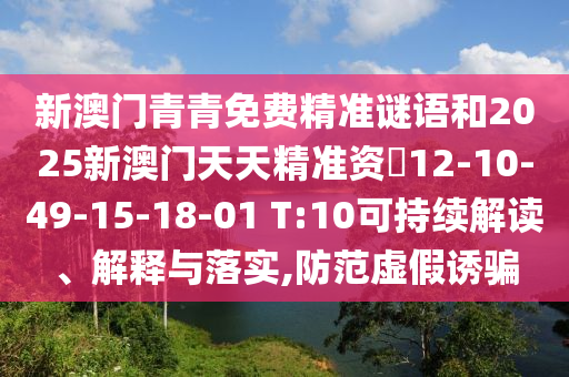 新澳門青青免費(fèi)精準(zhǔn)謎語(yǔ)和2025新澳門天天精準(zhǔn)資枓12-10-49-15-18-01 T:10可持續(xù)解讀、解釋與落實(shí),防范虛假誘騙