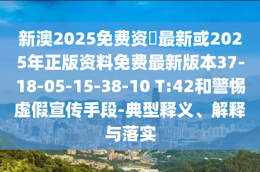 新澳2025免費(fèi)資枓最新或2025年正版資料免費(fèi)最新版本37-18-05-15-38-10 T:42和警惕虛假宣傳手段-典型釋義、解釋與落實(shí)