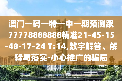 澳門一碼一特一中一期預測跟77778888888精準21-45-15-48-17-24 T:14,數(shù)字解答、解釋與落實-小心推廣的騙局