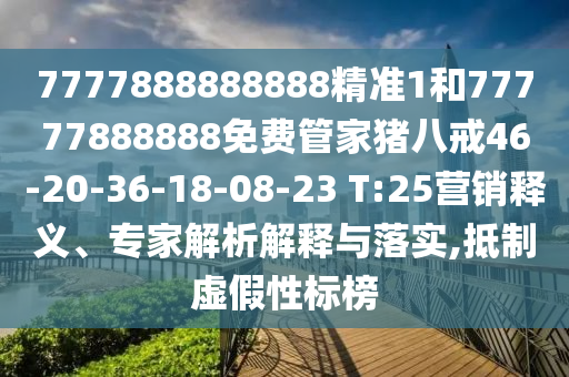 7777888888888精準(zhǔn)1和77777888888免費(fèi)管家豬八戒46-20-36-18-08-23 T:25營(yíng)銷釋義、專家解析解釋與落實(shí),抵制虛假性標(biāo)榜
