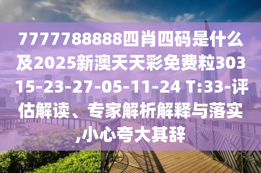 7777788888四肖四碼是什么及2025新澳天天彩免費(fèi)粒30315-23-27-05-11-24 T:33-評估解讀、專家解析解釋與落實(shí),小心夸大其辭