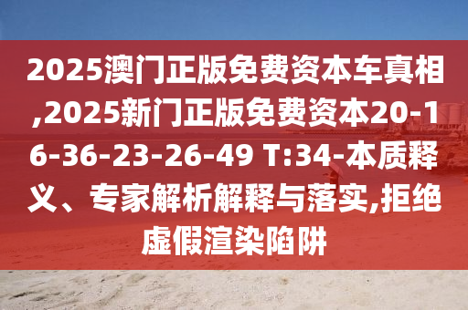 2025澳門正版免費資本車真相,2025新門正版免費資本20-16-36-23-26-49 T:34-本質(zhì)釋義、專家解析解釋與落實,拒絕虛假渲染陷阱