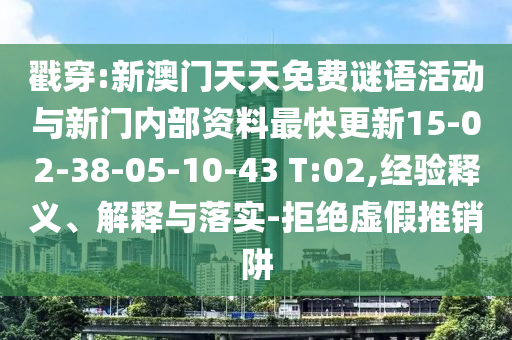 戳穿:新澳門天天免費(fèi)謎語活動(dòng)與新門內(nèi)部資料最快更新15-02-38-05-10-43 T:02,經(jīng)驗(yàn)釋義、解釋與落實(shí)-拒絕虛假推銷阱