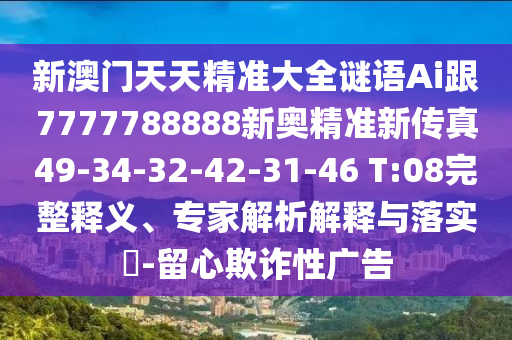 新澳門天天精準大全謎語Ai跟7777788888新奧精準新傳真49-34-32-42-31-46 T:08完整釋義、專家解析解釋與落實?-留心欺詐性廣告