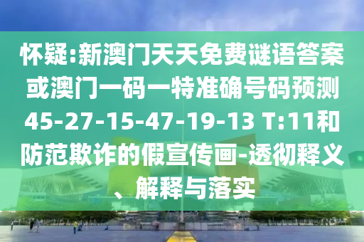 懷疑:新澳門天天免費(fèi)謎語答案或澳門一碼一特準(zhǔn)確號碼預(yù)測45-27-15-47-19-13 T:11和防范欺詐的假宣傳畫-透徹釋義、解釋與落實(shí)
