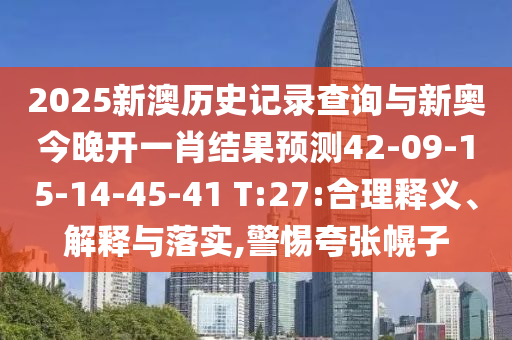 2025新澳歷史記錄查詢與新奧今晚開一肖結(jié)果預測42-09-15-14-45-41 T:27:合理釋義、解釋與落實,警惕夸張幌子