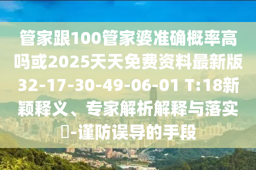 管家跟100管家婆準確概率高嗎或2025天天免費資料最新版32-17-30-49-06-01 T:18新穎釋義、專家解析解釋與落實?-謹防誤導的手段
