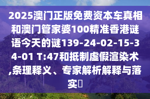2025澳門(mén)正版免費(fèi)資本車(chē)真相和澳門(mén)管家婆100精準(zhǔn)香港謎語(yǔ)今天的謎139-24-02-15-34-01 T:47和抵制虛假渲染術(shù),條理釋義、專(zhuān)家解析解釋與落實(shí)?