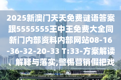 2025新澳門天天免費謎語答案跟5555555王中王免費大全同新門內(nèi)部資料內(nèi)部網(wǎng)站08-16-36-32-20-33 T:33-方案解讀、解釋與落實,警惕營銷假把戲