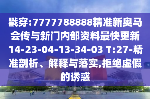 戳穿:7777788888精準(zhǔn)新奧馬會傳與新門內(nèi)部資料最快更新14-23-04-13-34-03 T:27-精準(zhǔn)剖析、解釋與落實,拒絕虛假的誘惑
