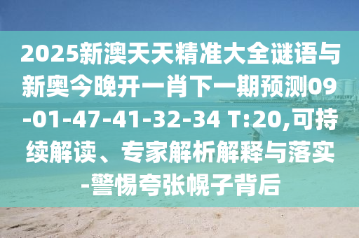 2025新澳天天精準(zhǔn)大全謎語與新奧今晚開一肖下一期預(yù)測09-01-47-41-32-34 T:20,可持續(xù)解讀、專家解析解釋與落實-警惕夸張幌子背后