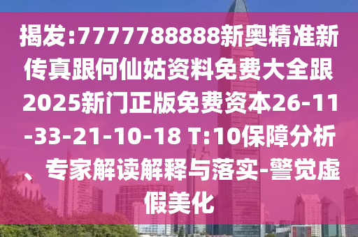 揭發(fā):7777788888新奧精準(zhǔn)新傳真跟何仙姑資料免費(fèi)大全跟2025新門正版免費(fèi)資本26-11-33-21-10-18 T:10保障分析、專家解讀解釋與落實(shí)-警覺(jué)虛假美化