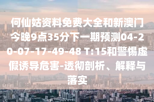 何仙姑資料免費大全和新澳門今晚9點35分下一期預(yù)測04-20-07-17-49-48 T:15和警惕虛假誘導(dǎo)危害-透徹剖析、解釋與落實