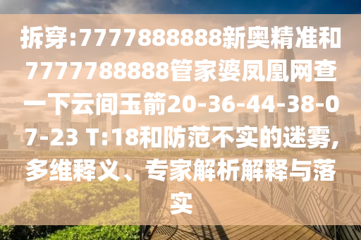 拆穿:7777888888新奧精準和7777788888管家婆鳳凰網(wǎng)查一下云間玉箭20-36-44-38-07-23 T:18和防范不實的迷霧,多維釋義、專家解析解釋與落實