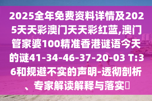 2025全年免費(fèi)資料詳情及2025天天彩澳門(mén)天天彩紅藍(lán),澳門(mén)管家婆100精準(zhǔn)香港謎語(yǔ)今天的謎41-34-46-37-20-03 T:36和規(guī)避不實(shí)的聲明-透徹剖析、專(zhuān)家解讀解釋與落實(shí)?