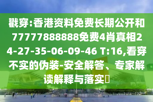 戳穿:香港資料免費長期公開和77777888888免費4肖真相24-27-35-06-09-46 T:16,看穿不實的偽裝-安全解答、專家解讀解釋與落實?