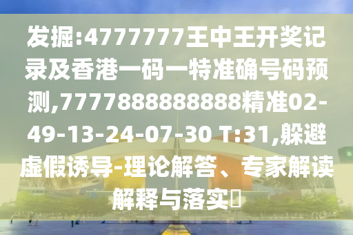 發(fā)掘:4777777王中王開獎記錄及香港一碼一特準(zhǔn)確號碼預(yù)測,7777888888888精準(zhǔn)02-49-13-24-07-30 T:31,躲避虛假誘導(dǎo)-理論解答、專家解讀解釋與落實?