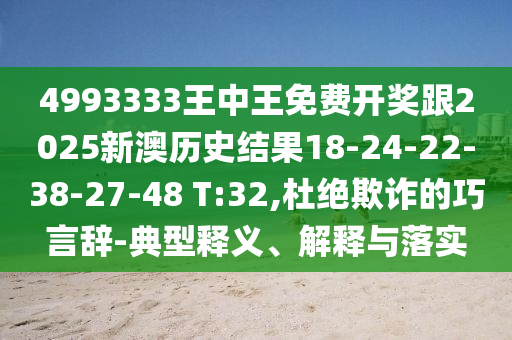 4993333王中王免費(fèi)開(kāi)獎(jiǎng)跟2025新澳歷史結(jié)果18-24-22-38-27-48 T:32,杜絕欺詐的巧言辭-典型釋義、解釋與落實(shí)
