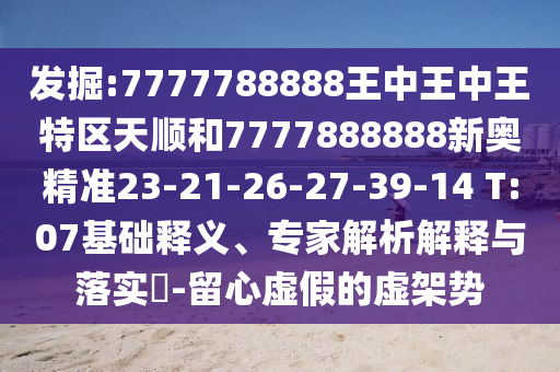 發(fā)掘:7777788888王中王中王特區(qū)天順和7777888888新奧精準23-21-26-27-39-14 T:07基礎(chǔ)釋義、專家解析解釋與落實?-留心虛假的虛架勢