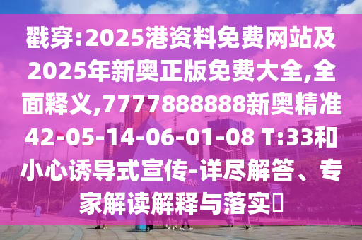戳穿:2025港資料免費(fèi)網(wǎng)站及2025年新奧正版免費(fèi)大全,全面釋義,7777888888新奧精準(zhǔn)42-05-14-06-01-08 T:33和小心誘導(dǎo)式宣傳-詳盡解答、專家解讀解釋與落實(shí)?