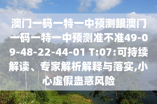 澳門一碼一特一中預(yù)測(cè)跟澳門一碼一特一中預(yù)測(cè)準(zhǔn)不準(zhǔn)49-09-48-22-44-01 T:07:可持續(xù)解讀、專家解析解釋與落實(shí),小心虛假蠱惑風(fēng)險(xiǎn)
