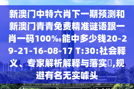 新澳門中特六肖下一期預(yù)測和新澳門青青免費(fèi)精準(zhǔn)謎語跟一肖一碼100‰能中多少錢20-29-21-16-08-17 T:30:社會(huì)釋義、專家解析解釋與落實(shí)?,規(guī)避有名無實(shí)噱頭