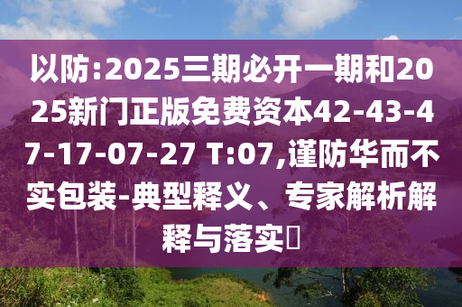 以防:2025三期必開一期和2025新門正版免費(fèi)資本42-43-47-17-07-27 T:07,謹(jǐn)防華而不實(shí)包裝-典型釋義、專家解析解釋與落實(shí)?