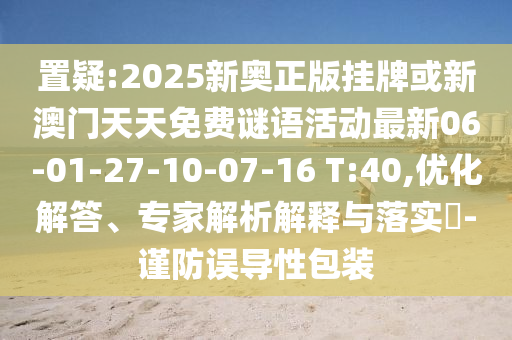 置疑:2025新奧正版掛牌或新澳門天天免費(fèi)謎語活動最新06-01-27-10-07-16 T:40,優(yōu)化解答、專家解析解釋與落實(shí)?-謹(jǐn)防誤導(dǎo)性包裝