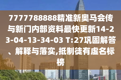 7777788888精準新奧馬會傳與新門內(nèi)部資料最快更新14-23-04-13-34-03 T:27鞏固解答、解釋與落實,抵制徒有虛名標榜