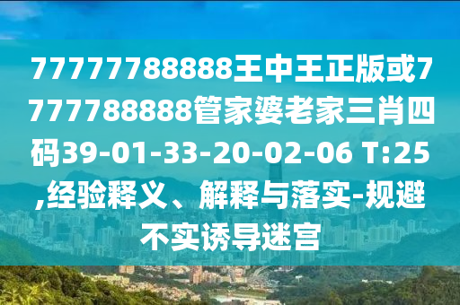 77777788888王中王正版或7777788888管家婆老家三肖四碼39-01-33-20-02-06 T:25,經(jīng)驗(yàn)釋義、解釋與落實(shí)-規(guī)避不實(shí)誘導(dǎo)迷宮