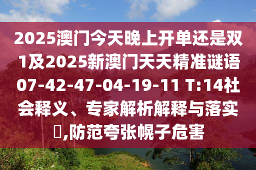 2025澳門今天晚上開單還是雙1及2025新澳門天天精準(zhǔn)謎語07-42-47-04-19-11 T:14社會釋義、專家解析解釋與落實?,防范夸張幌子危害