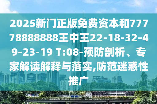 2025新門正版免費(fèi)資本和77778888888王中王22-18-32-49-23-19 T:08-預(yù)防剖析、專家解讀解釋與落實(shí),防范迷惑性推廣