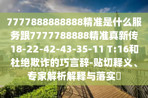 7777888888888精準是什么服務跟7777788888精準真新傳18-22-42-43-35-11 T:16和杜絕欺詐的巧言辭-貼切釋義、專家解析解釋與落實?
