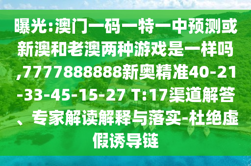 曝光:澳門一碼一特一中預(yù)測或新澳和老澳兩種游戲是一樣嗎,7777888888新奧精準(zhǔn)40-21-33-45-15-27 T:17渠道解答、專家解讀解釋與落實-杜絕虛假誘導(dǎo)鏈