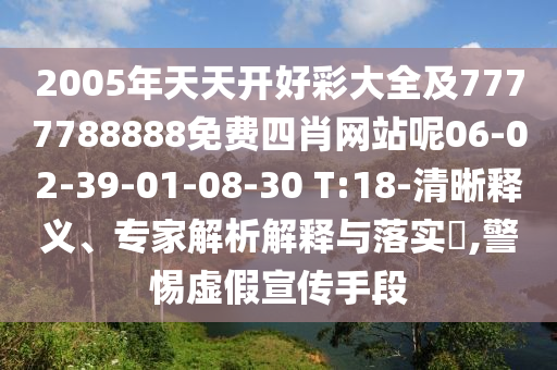 2005年天天開好彩大全及7777788888免費(fèi)四肖網(wǎng)站呢06-02-39-01-08-30 T:18-清晰釋義、專家解析解釋與落實(shí)?,警惕虛假宣傳手段