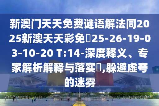 新澳門天天免費謎語解法同2025新澳天天彩免費25-26-19-03-10-20 T:14-深度釋義、專家解析解釋與落實?,躲避虛夸的迷霧