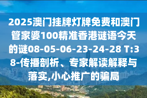 2025澳門掛牌燈牌免費(fèi)和澳門管家婆100精準(zhǔn)香港謎語今天的謎08-05-06-23-24-28 T:38-傳播剖析、專家解讀解釋與落實(shí),小心推廣的騙局