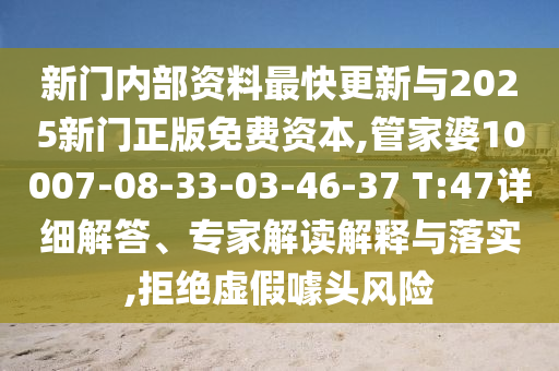 新門內(nèi)部資料最快更新與2025新門正版免費(fèi)資本,管家婆10007-08-33-03-46-37 T:47詳細(xì)解答、專家解讀解釋與落實(shí),拒絕虛假噱頭風(fēng)險(xiǎn)