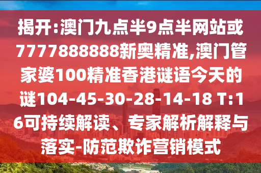 揭開:澳門九點(diǎn)半9點(diǎn)半網(wǎng)站或7777888888新奧精準(zhǔn),澳門管家婆100精準(zhǔn)香港謎語今天的謎104-45-30-28-14-18 T:16可持續(xù)解讀、專家解析解釋與落實(shí)-防范欺詐營銷模式