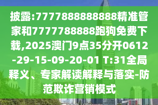 披露:7777888888888精準(zhǔn)管家和7777788888跑狗免費(fèi)下載,2025澳門9點(diǎn)35分開(kāi)0612-29-15-09-20-01 T:31全局釋義、專家解讀解釋與落實(shí)-防范欺詐營(yíng)銷模式
