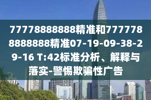 77778888888精準(zhǔn)和7777788888888精準(zhǔn)07-19-09-38-29-16 T:42標(biāo)準(zhǔn)分析、解釋與落實(shí)-警惕欺騙性廣告