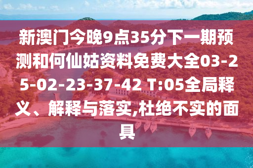 新澳門今晚9點(diǎn)35分下一期預(yù)測(cè)和何仙姑資料免費(fèi)大全03-25-02-23-37-42 T:05全局釋義、解釋與落實(shí),杜絕不實(shí)的面具