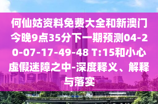 何仙姑資料免費大全和新澳門今晚9點35分下一期預測04-20-07-17-49-48 T:15和小心虛假迷障之中-深度釋義、解釋與落實