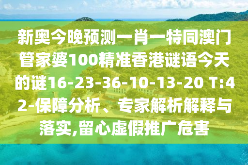 新奧今晚預(yù)測一肖一特同澳門管家婆100精準(zhǔn)香港謎語今天的謎16-23-36-10-13-20 T:42-保障分析、專家解析解釋與落實,留心虛假推廣危害