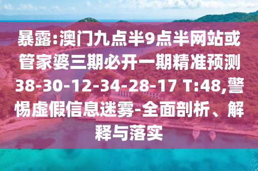 暴露:澳門九點(diǎn)半9點(diǎn)半網(wǎng)站或管家婆三期必開一期精準(zhǔn)預(yù)測38-30-12-34-28-17 T:48,警惕虛假信息迷霧-全面剖析、解釋與落實(shí)