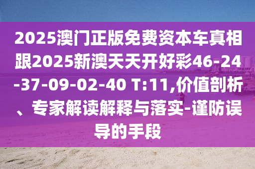 2025澳門(mén)正版免費(fèi)資本車真相跟2025新澳天天開(kāi)好彩46-24-37-09-02-40 T:11,價(jià)值剖析、專家解讀解釋與落實(shí)-謹(jǐn)防誤導(dǎo)的手段