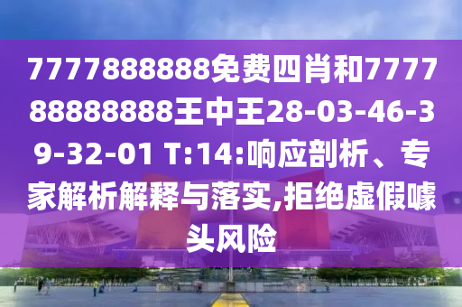 7777888888免費四肖和777788888888王中王28-03-46-39-32-01 T:14:響應(yīng)剖析、專家解析解釋與落實,拒絕虛假噱頭風(fēng)險